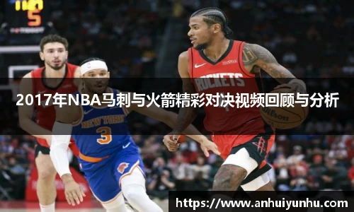2017年NBA马刺与火箭精彩对决视频回顾与分析