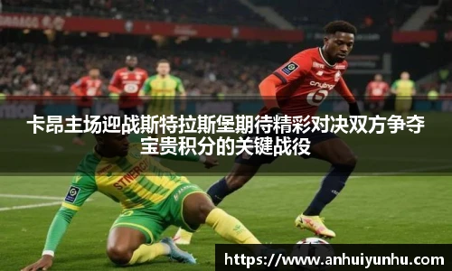 卡昂主场迎战斯特拉斯堡期待精彩对决双方争夺宝贵积分的关键战役