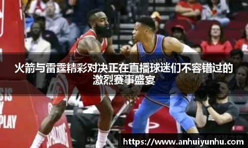 火箭与雷霆精彩对决正在直播球迷们不容错过的激烈赛事盛宴